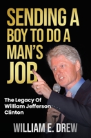 Sending a Boy to do a Man's Job - The Legacy of William Jefferson Clinton B09558S3TB Book Cover