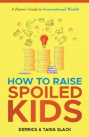 How to Raise SPOILED Kids : A Parent's Guide to Generational Wealth 0982865791 Book Cover