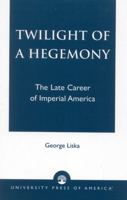 Twilight of a Hegemony: The Late Career of Imperial America 0761826742 Book Cover