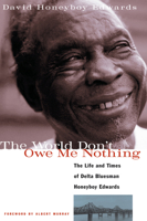 The World Don't Owe Me Nothing: The Life and Times of Delta Bluesman Honeyboy Edwards 1556523688 Book Cover