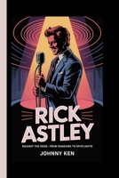 RICK ASTLEY: Against The Odds -From Shadows To Spotlights B0FH1ZN6J6 Book Cover