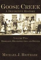 Goose Creek, A Definitive History: Volume Two: Rebellion, Reconstruction and Beyond (Goose Creek: A Definitive History) 1596290560 Book Cover