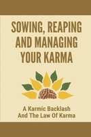 Sowing, Reaping And Managing Your Karma: A Karmic Backlash And The Law Of Karma: The Universal Questions Of Ethics B096TTV3GW Book Cover