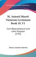 M. Antonii Mureti Variarum Lectionum Book 19, V1: Cum Observationum Juris Libro Singulari (1791) 1166321045 Book Cover