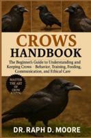 CROWS HANDBOOK: The Beginner’s Guide to Understanding and Keeping Crows – Behavior, Training, Feeding, Communication, and Ethical Care B0G3WXWJQ9 Book Cover