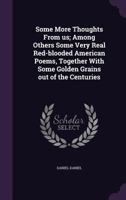 Some More Thoughts From us; Among Others Some Very Real Red-blooded American Poems, Together With Some Golden Grains out of the Centuries 1356169910 Book Cover