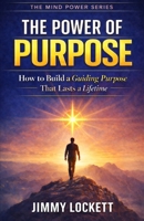 The Power of Purpose: How to Build a Guiding Purpose That Lasts a Lifetime (The Mind Power Series) B0GNH3KW41 Book Cover
