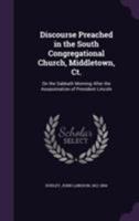 Discourse Preached in the South Congregational Church, Middletown, Ct.: On the Sabbath Morning After the Assassination of President Lincoln 1275849970 Book Cover