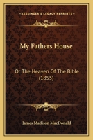 My Fathers House: Or The Heaven Of The Bible 1166615065 Book Cover