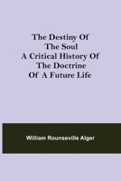 The Destiny of the Soul: A Critical History of the Doctrine of a Future Life 1523824344 Book Cover