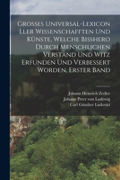 Grosses Universal-Lexicon ller Wissenschafften Und Künste, welche Bißhero durch menschlichen Verstand und Witz erfunden und verbessert worden, Erster Band 1019345543 Book Cover
