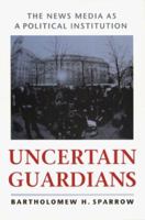 Uncertain Guardians: The News Media as a Political Institution (Interpreting American Politics) 0801860369 Book Cover