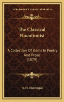 The Classical Elocutionist: A Collection Of Gems In Poetry And Prose 1167047095 Book Cover
