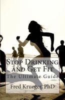 Stop Drinking and Get Fit: A Guide to Personal Transformation 1496194624 Book Cover