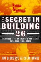 The Secret in Building 26: The Untold Story of How America Broke the Final U-boat Enigma Code 0375508074 Book Cover