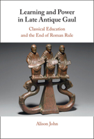 Learning and Power in Late Antique Gaul: Classical Education and the End of Roman Rule 1009543423 Book Cover