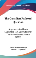 The Canadian railroad question. Arguments and facts submitted to a committe of the United States Senate 1176566113 Book Cover