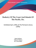 Basketry of the coast and islands of the Pacific, etc.: exhibited April, 1896, at the Portland Library 1176213458 Book Cover