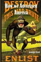 How We Advertised America: The First Telling Of The Amazing Story Of The Committee On Public Information That Carried The Gospel Of Americanism To Every Corner Of The Globe (1920) 1015474853 Book Cover