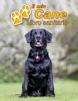 Il mio cane Libro sanitario: Labrador Retriever Nero - 109 Pagine - Dimensioni 22cm x 28cm - Quaderno da compilare per le vaccinazioni, visite veterinarie, diario eccetera per i proprietari di cani -  171176180X Book Cover