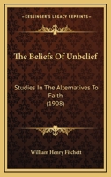 The Beliefs Of Unbelief: Studies In The Alternatives To Faith 1437103049 Book Cover