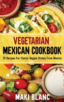 Vegetarian Mexican Cookbook: 70 Recipes For Classic Veggie Dishes From Mexico B0923XTCN2 Book Cover