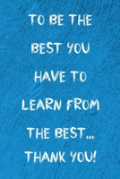To be the best you have to learn from the best...Thank You!: 120 Page Blank lined journal notebook in 6x9 format 1675924236 Book Cover