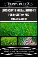 LEMONGRASS HERBAL REMEDIES FOR DIGESTION AND INFLAMMATION: Healing From Within, An Ultimate Guide To Nature's Soothing Touch, Unlocking Digestive Wellness, And Health Management B0CWL78RWY Book Cover