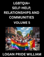 LGBTQIA+ Self-Help, Relationships and Communities (Part 5)- Lesbian, Gay, Bisexual, Love, Romance, Sex, Respect, and Action, A Guide to Supporting ... to Advocacy for Queer Equality Rights B0FP812T7G Book Cover