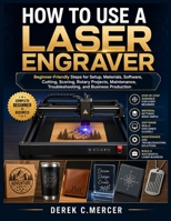 How to Use a Laser Engraver: Beginner-Friendly Steps for Setup, Materials, Software, Cutting, Scoring, Rotary Projects, Maintenance, Troubleshooting, B0H95DLH5G Book Cover