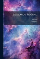 Le Monde Sideral: Description Des Phenomenes Celestes D'Apres Les Recentes Decouvertes de L'Astronomie... 1273190513 Book Cover