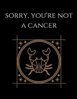 Sorry, You're not a cancer: Cancer Notebook Astrology Horoscope Zodiac signs 1677790644 Book Cover