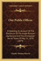 Our Public Offices: Embodying An Account Of The Disclosure Of The Anglo-Russian Agreement And The Unrevealed Secret Treaty Of May 31, 1878 1164918354 Book Cover