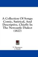 A Collection Of Songs: Comic, Satirical, And Descriptive, Chiefly In The Newcastle Dialect 1164520318 Book Cover