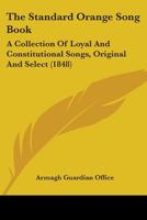 The Standard Orange Song Book: A Collection Of Loyal And Constitutional Songs, Original And Select 0548601232 Book Cover