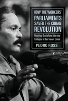 How the Workers’ Parliaments Saved the Cuban Revolution: Reviving Socialism after the Collapse of the Soviet Union 1583679782 Book Cover