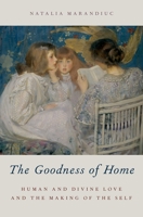 The Goodness of Home: Human and Divine Love and the Making of the Self 0190674504 Book Cover