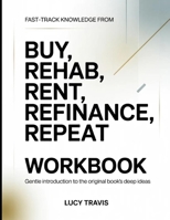 Fast-Track Knowledge From Buy, Rehab, Refinance, Repeat: Gentle Introduction To The Original Book's Deep Ideas B0GX7F818S Book Cover