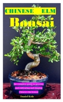 Chinese ELM Bonsia: the complete guide to growing and cultivating and shaping Chinese elm bonsai B08GVGC6H8 Book Cover