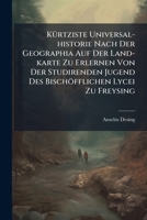 Kürtziste Universal-historie Nach Der Geographia Auf Der Land-karte Zu Erlernen Von Der Studirenden Jugend Des Bischöfflichen Lycei Zu Freysing 1179223373 Book Cover