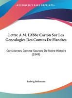 Lettre A M. L'Abbe Carton Sur Les Genealogies Des Comtes De Flandres: Considerees Comme Sources De Notre Histoire (1849) 1271025892 Book Cover