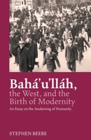 Baha'u'llah, the West, and the Birth of Modernity: An Essay on the Awakening of Humanity 0853986290 Book Cover