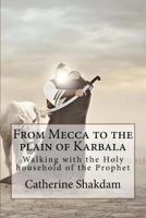 From Mecca to the Plain of Karbala: Walking with the Holy Household of the Prophet 1539509265 Book Cover