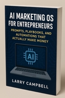 AI Marketing OS for Entrepreneurs: Prompts, Playbooks, and Automations that Actually Make Money: A 2025 Hands-On Blueprint for Small Business Owners ... Systems with AI (ScaleSavvy Solutions) B0FXSMFMWQ Book Cover