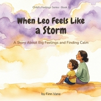When Leo Feels Like a Storm: A Story About Big Feelings and Finding Calm (Child's Feelings Series) B0H2MD5R7R Book Cover