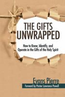 The Gifts Unwrapped: How to Know, Identify, and Operate in the Gifts of the Holy Spirit 1512728527 Book Cover