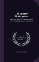 The Sunday Kindergarten: Game, Gift, and Story; A Manual for Use in the Sunday Schools and in the Home 1357234309 Book Cover