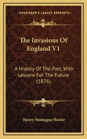 The Invasions Of England V1: A History Of The Past, With Lessons For The Future 1165613778 Book Cover