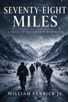 SEVENTY-EIGHT MILES: A Novel of the Chosin Reservoir B0GS9Q76RR Book Cover