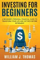 Investing For Beginners: A Beginner’s Personal Financial Guide to Transform Your Life and Get Rich Before Retirement 1070676314 Book Cover